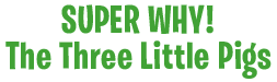 SUPER WHY Three Little Pigs